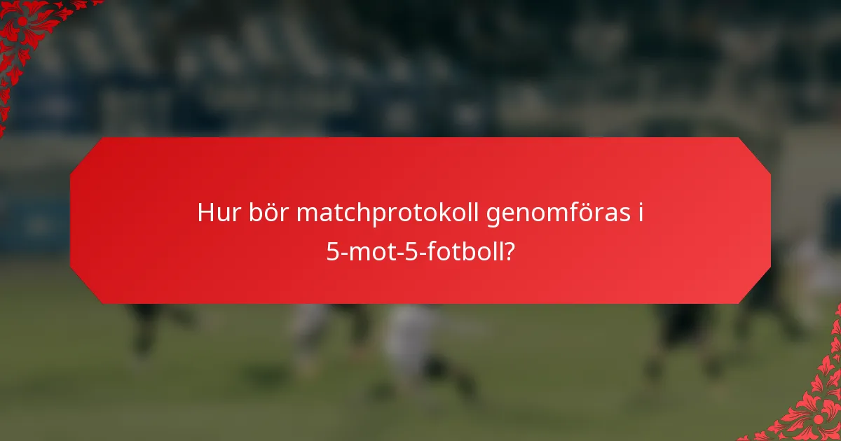 Hur bör matchprotokoll genomföras i 5-mot-5-fotboll?