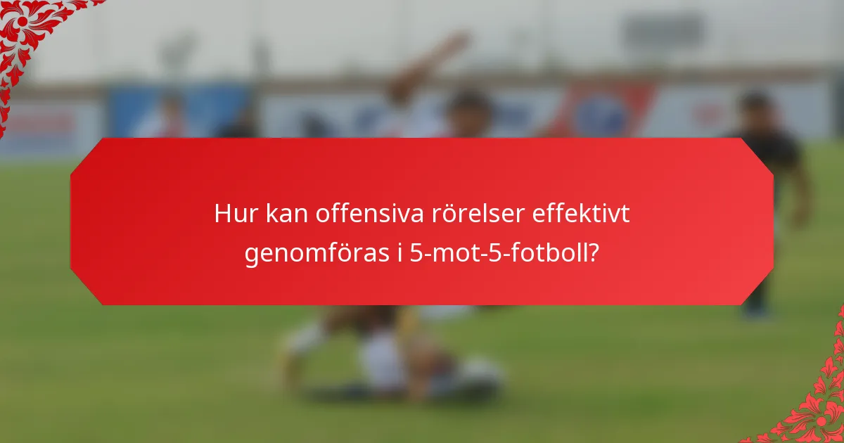 Hur kan offensiva rörelser effektivt genomföras i 5-mot-5-fotboll?