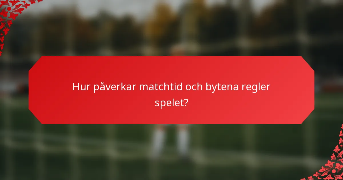 Hur påverkar matchtid och bytena regler spelet?