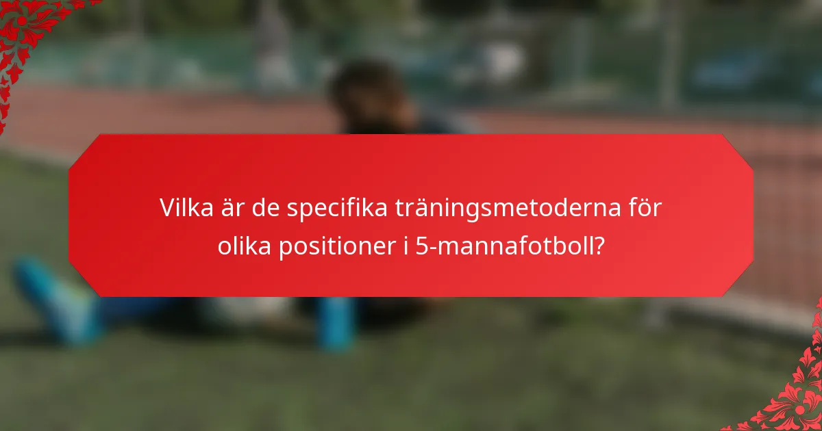 Vilka är de specifika träningsmetoderna för olika positioner i 5-mannafotboll?