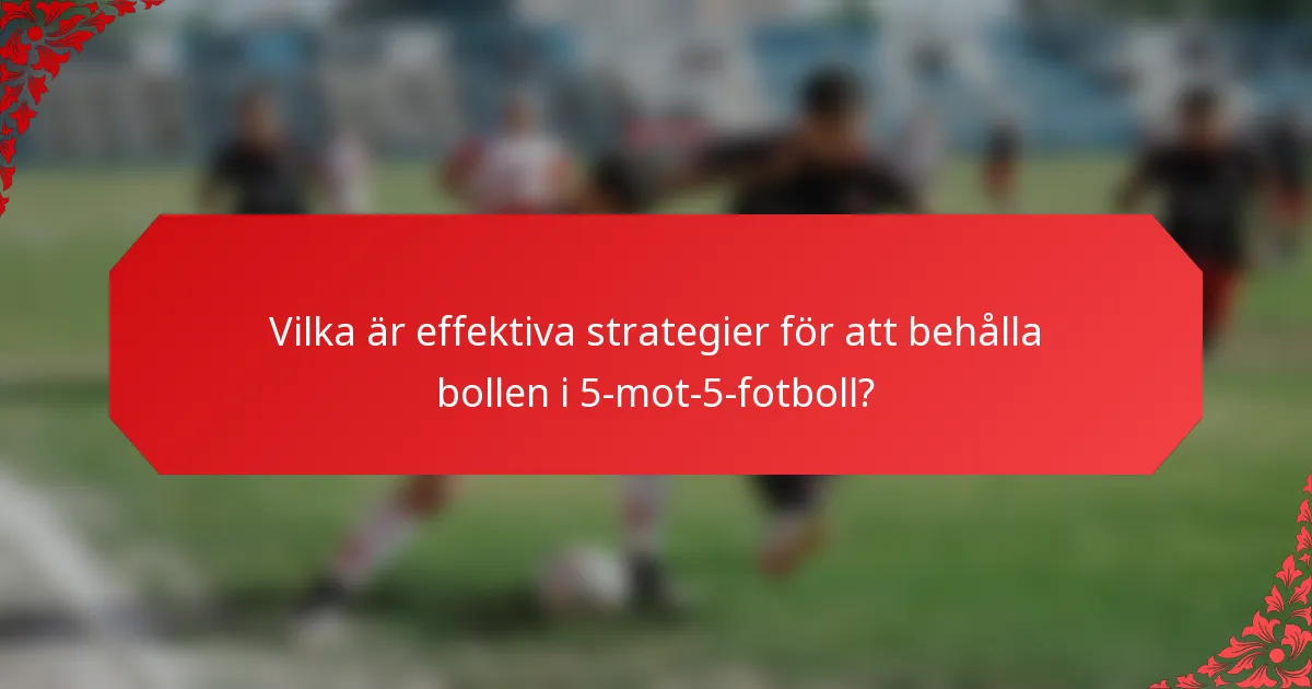 Vilka är effektiva strategier för att behålla bollen i 5-mot-5-fotboll?
