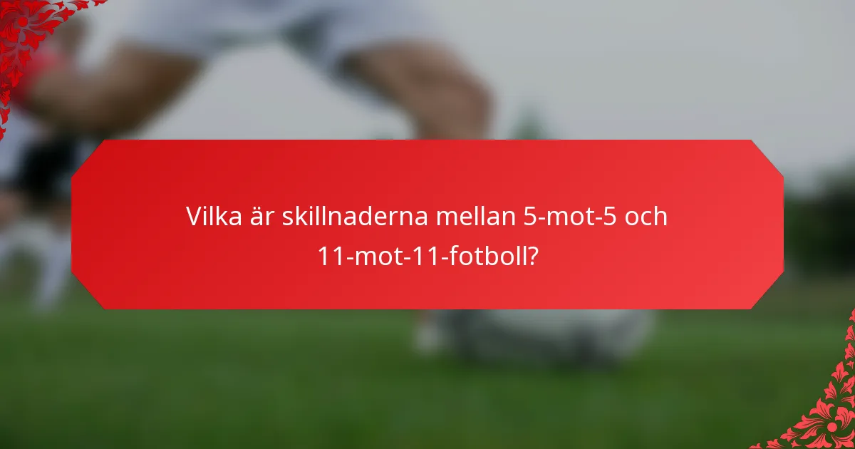 Vilka är skillnaderna mellan 5-mot-5 och 11-mot-11-fotboll?