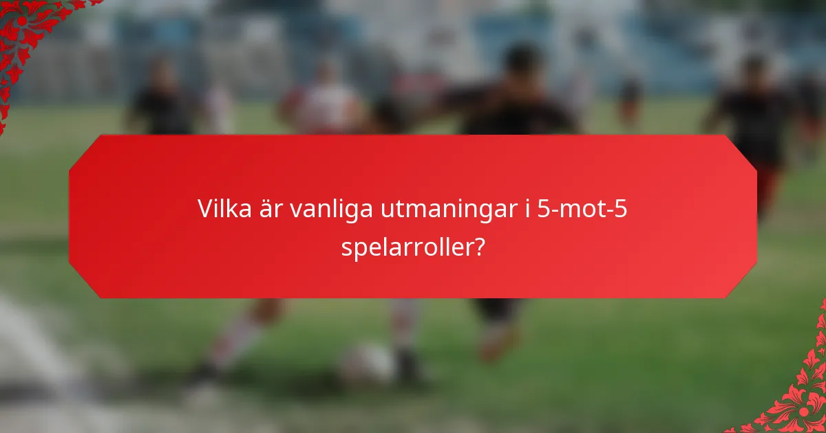 Vilka är vanliga utmaningar i 5-mot-5 spelarroller?