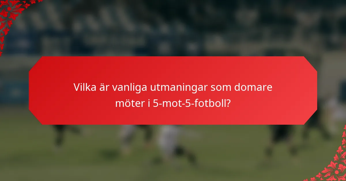 Vilka är vanliga utmaningar som domare möter i 5-mot-5-fotboll?
